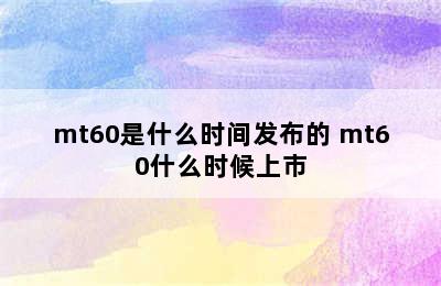 mt60是什么时间发布的 mt60什么时候上市